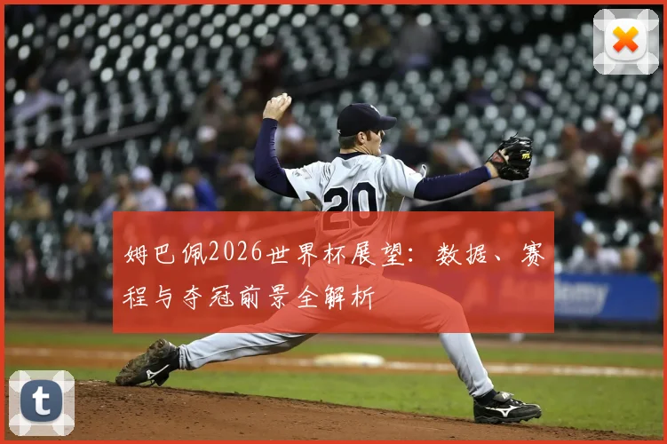 姆巴佩2026世界杯展望：数据、赛程与夺冠前景全解析