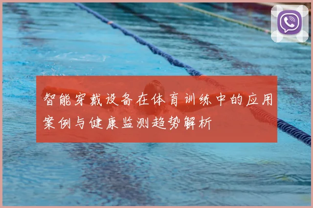智能穿戴设备在体育训练中的应用案例与健康监测趋势解析