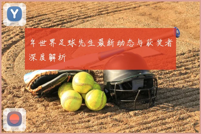 年世界足球先生最新动态与获奖者深度解析