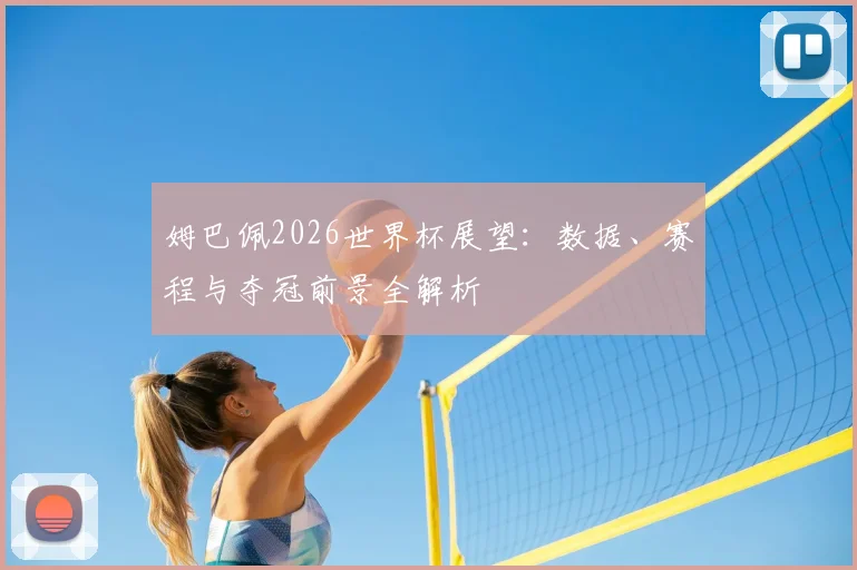 姆巴佩2026世界杯展望:数据、赛程与夺冠前景全解析