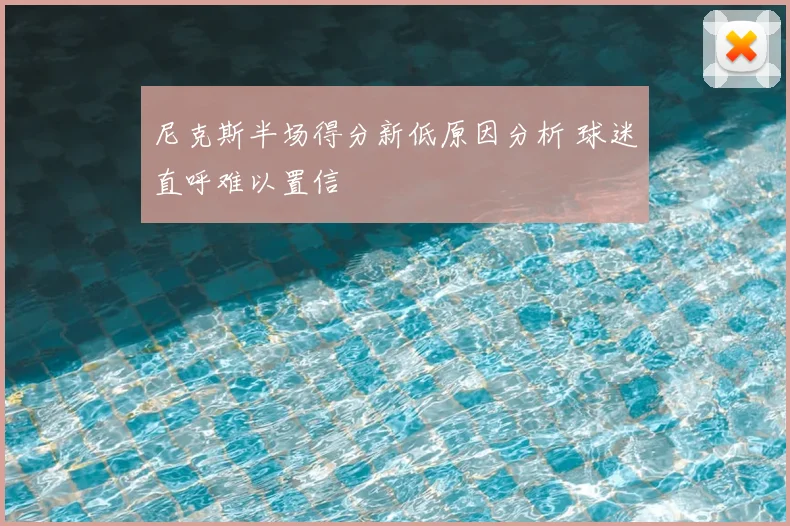 尼克斯半场得分新低原因分析 球迷直呼难以置信
