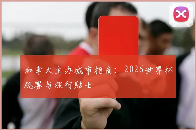 加拿大主办城市指南：2026世界杯观赛与旅行贴士